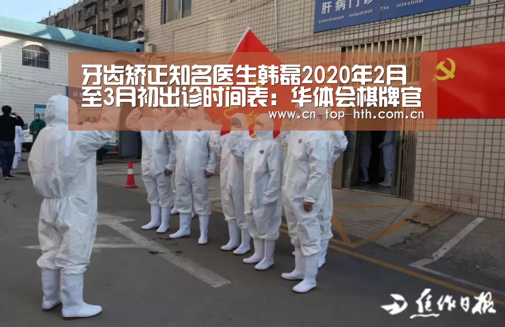 牙齿矫正知名医生韩磊2020年2月至3月初出诊时间表:华体会棋牌官网(图2) 牙齿矫正知名医生韩磊2020年2月至3月初出诊时间表:华体会棋牌官网(图2)